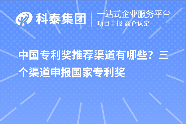 中國(guó)專利獎(jiǎng)推薦渠道有哪些？三個(gè)渠道申報(bào)<a href=http://armta.com/fuwu/chinaipa.html target=_blank class=infotextkey>國(guó)家專利獎(jiǎng)</a>