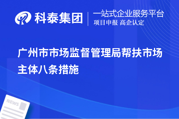 廣州市市場監(jiān)督管理局幫扶市場主體八條措施