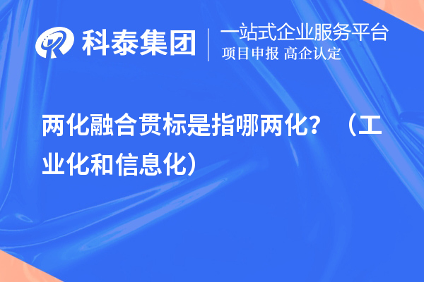 兩化融合貫標(biāo)是指哪兩化？（工業(yè)化和信息化）