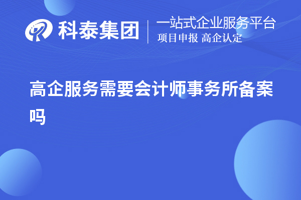 高企服務(wù)需要會(huì)計(jì)師事務(wù)所備案嗎