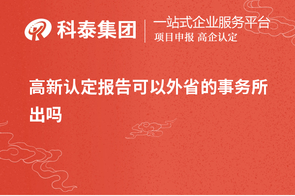 高新認(rèn)定報告可以外省的事務(wù)所出嗎