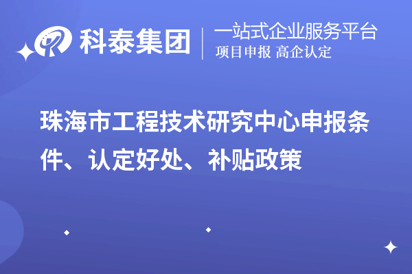 珠海市工程技術(shù)研究中心申報(bào)條件、認(rèn)定好處、補(bǔ)貼政策