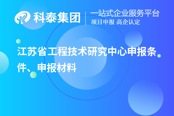 江蘇省工程技術(shù)研究中心申報(bào)條件、申報(bào)材料