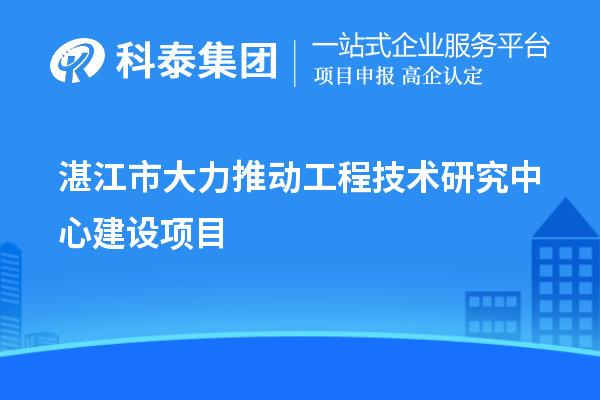 湛江市大力推動工程技術研究中心建設項目