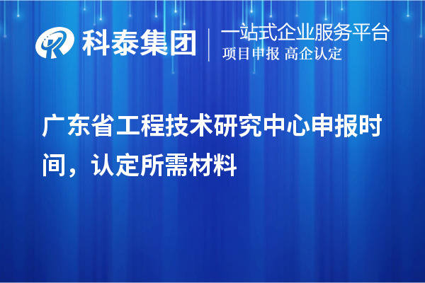 廣東省<a href=http://armta.com/fuwu/gongchengzhongxin.html target=_blank class=infotextkey>工程技術(shù)研究中心申報</a>時間，認(rèn)定所需材料