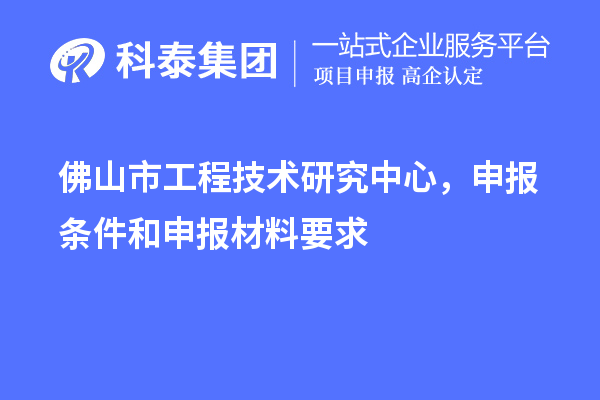 佛山市工程技術研究中心，申報條件和申報材料要求