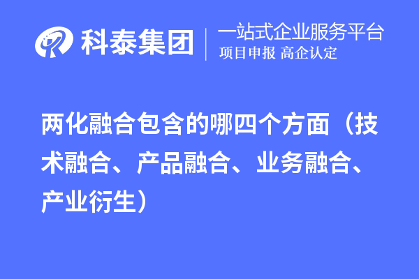 兩化融合包含的哪四個方面（技術(shù)融合、產(chǎn)品融合、業(yè)務(wù)融合、產(chǎn)業(yè)衍生）