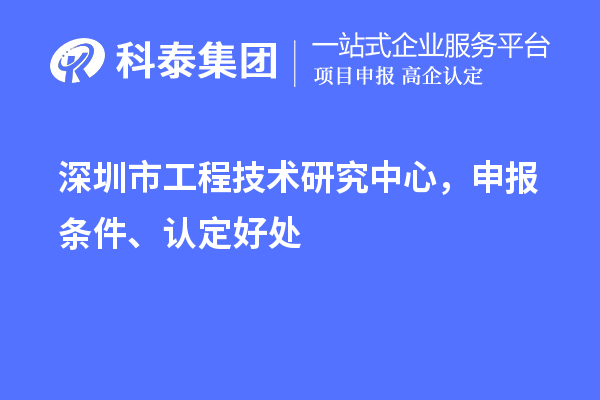 深圳市工程技術(shù)研究中心，申報條件、認定好處