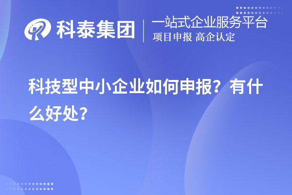 10月最后一批！科技型中小企業(yè)如何申報(bào)？有什么好處？