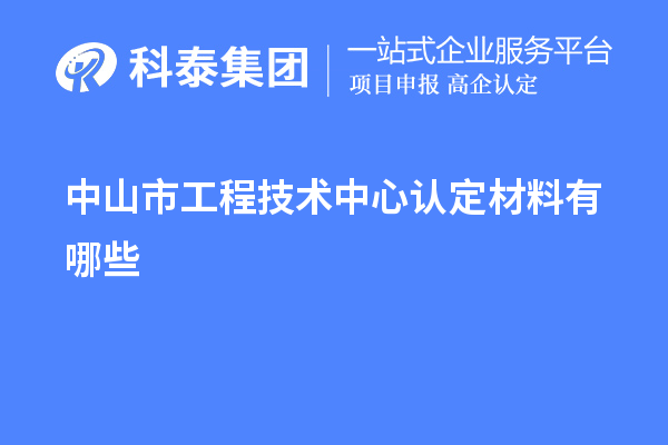 中山市工程技術(shù)中心認(rèn)定材料有哪些