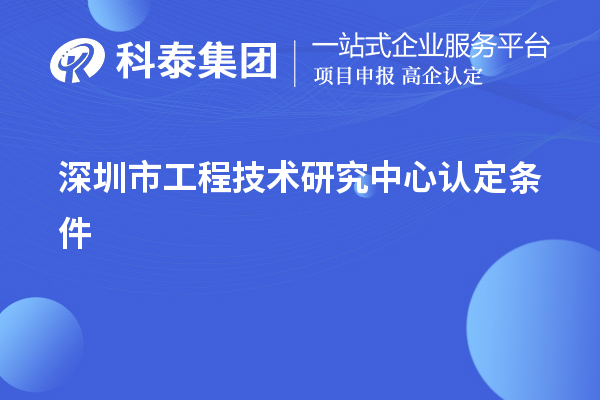 深圳市工程技術(shù)研究中心認(rèn)定條件