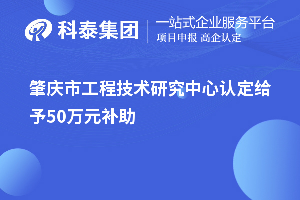 肇慶市工程技術(shù)研究中心認(rèn)定給予50萬元補助