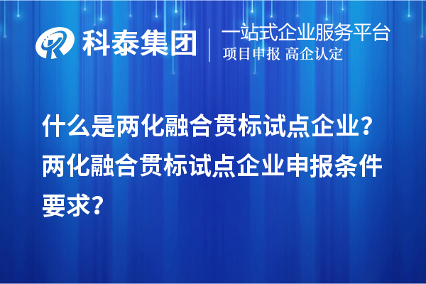 什么是兩化融合貫標(biāo)試點企業(yè)？兩化融合貫標(biāo)試點企業(yè)申報條件要求？