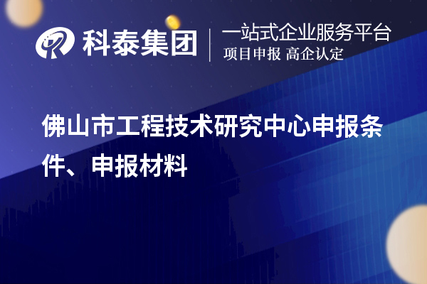 佛山市工程技術(shù)研究中心申報(bào)條件、申報(bào)材料