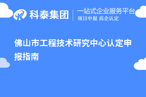 佛山市工程技術(shù)研究中心認(rèn)定申報(bào)指南