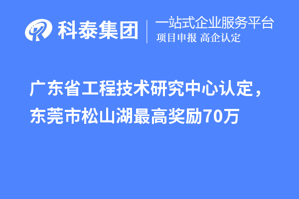 廣東<a href=http://armta.com/fuwu/gongchengzhongxin.html target=_blank class=infotextkey>省工程技術(shù)研究中心認(rèn)定</a>，東莞市松山湖最高獎(jiǎng)勵(lì)70萬(wàn)