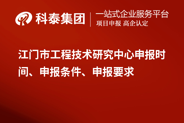 江門市工程技術(shù)研究中心申報(bào)時(shí)間、申報(bào)條件、申報(bào)要求