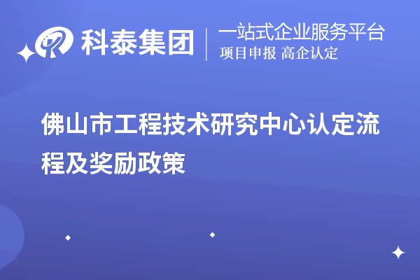 佛山市工程技術(shù)研究中心認(rèn)定流程及獎(jiǎng)勵(lì)政策