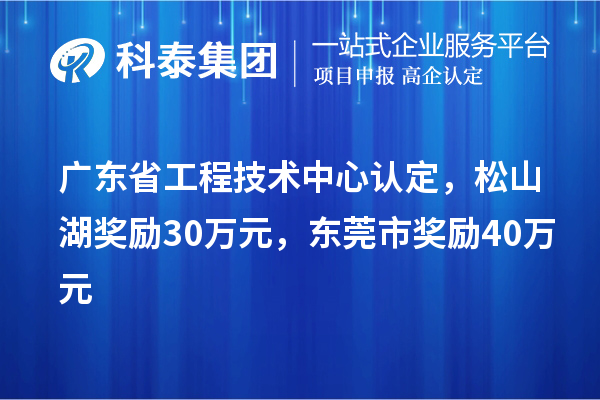 廣東省工程技術(shù)中心認(rèn)定，松山湖獎(jiǎng)勵(lì)30萬(wàn)元，東莞市獎(jiǎng)勵(lì)40萬(wàn)元