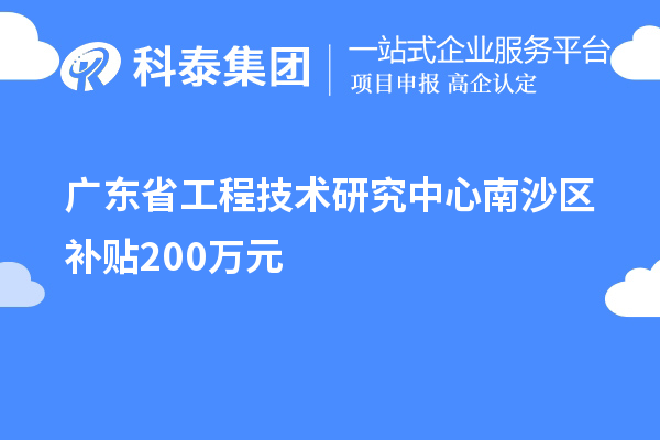 廣東省工程技術(shù)研究中心南沙區(qū)補(bǔ)貼200萬元