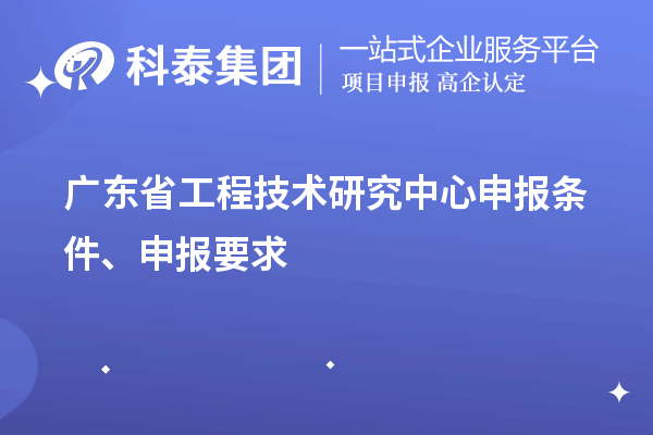 廣東省<a href=http://armta.com/fuwu/gongchengzhongxin.html target=_blank class=infotextkey>工程技術(shù)研究中心申報(bào)</a>條件、申報(bào)要求