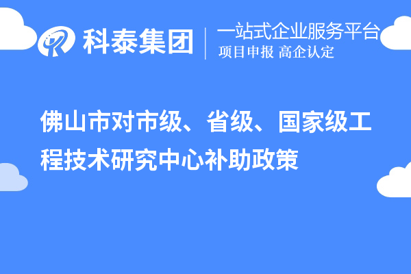 佛山市對市級、省級、國家級工程技術(shù)研究中心補(bǔ)助政策