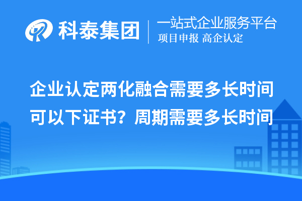 企業(yè)認(rèn)定兩化融合需要多長(zhǎng)時(shí)間可以下證書？周期需要多長(zhǎng)時(shí)間