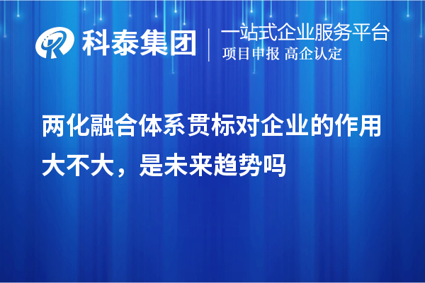 兩化融合體系貫標對企業(yè)的作用大不大，是未來趨勢嗎