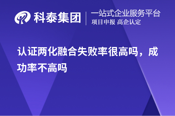 認(rèn)證兩化融合失敗率很高嗎，成功率不高嗎