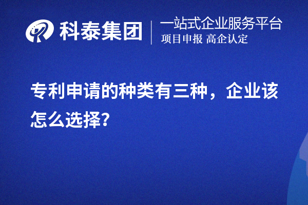 專利申請的種類有三種，企業(yè)該怎么選擇？