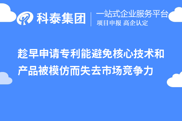 趁早申請(qǐng)專利能避免核心技術(shù)和產(chǎn)品被模仿而失去市場(chǎng)競(jìng)爭(zhēng)力