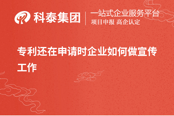 專利還在申請時企業(yè)如何做宣傳工作