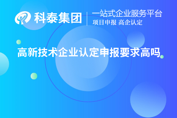 高新技術(shù)企業(yè)認(rèn)定申報(bào)要求高嗎