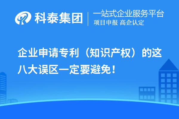 企業(yè)申請專利（知識產權）的這八大誤區(qū)一定要避免！