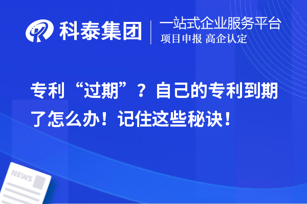 專利“過期”？自己的專利到期了怎么辦！記住這些秘訣！