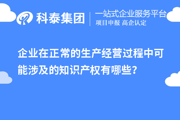 企業(yè)在正常的生產(chǎn)經(jīng)營過程中可能涉及的知識產(chǎn)權(quán)有哪些？