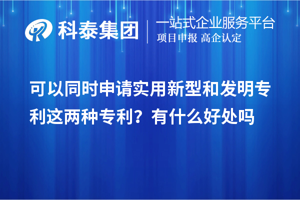 可以同時(shí)申請(qǐng)實(shí)用新型和發(fā)明專利這兩種專利？有什么好處作用嗎