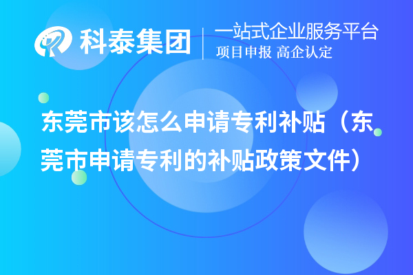 東莞市該怎么申請專利補貼（東莞市申請專利的補貼政策文件）