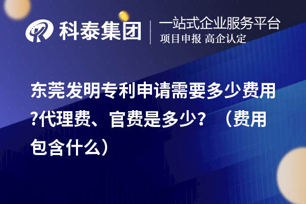 東莞發(fā)明專利申請(qǐng)需要多少費(fèi)用?代理費(fèi)、官費(fèi)是多少？（費(fèi)用包含什么）