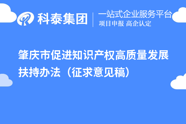 肇慶市促進(jìn)知識(shí)產(chǎn)權(quán)高質(zhì)量發(fā)展扶持辦法（征求意見(jiàn)稿）