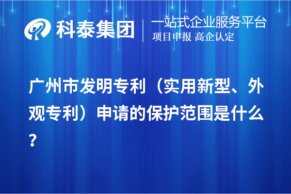 廣州市發(fā)明專利（實用新型、外觀專利）申請的保護范圍是什么？