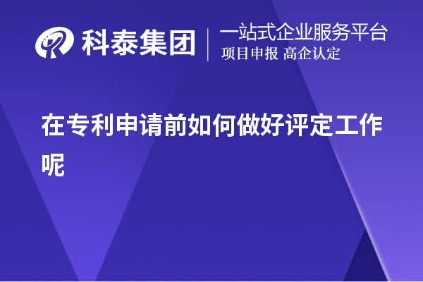 在專利申請(qǐng)前如何做好評(píng)定工作呢