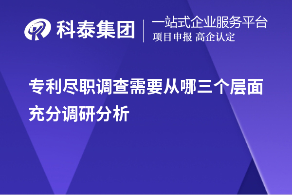 專利盡職調(diào)查需要從哪三個(gè)層面充分調(diào)研分析