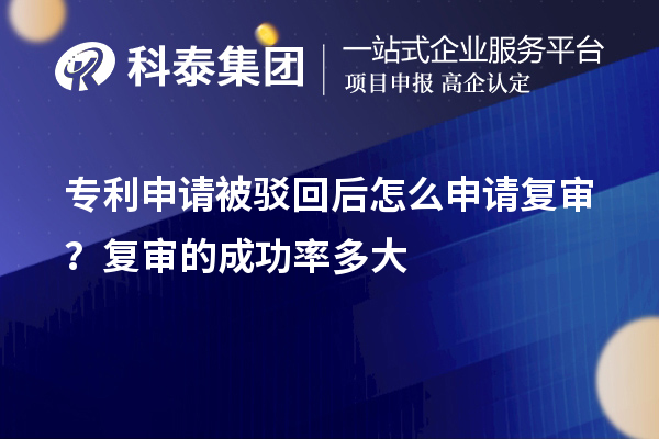 專利申請被駁回后怎么申請復(fù)審？復(fù)審的成功率多大