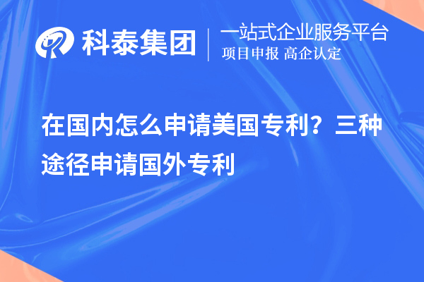 在國內(nèi)怎么申請美國專利？三種途徑申請國外專利