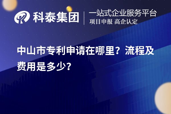 中山市專(zhuān)利申請(qǐng)?jiān)谀睦?？流程及費(fèi)用是多少？