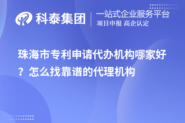 珠海市專利申請(qǐng)代辦機(jī)構(gòu)哪家好？怎么找靠譜的代理機(jī)構(gòu)