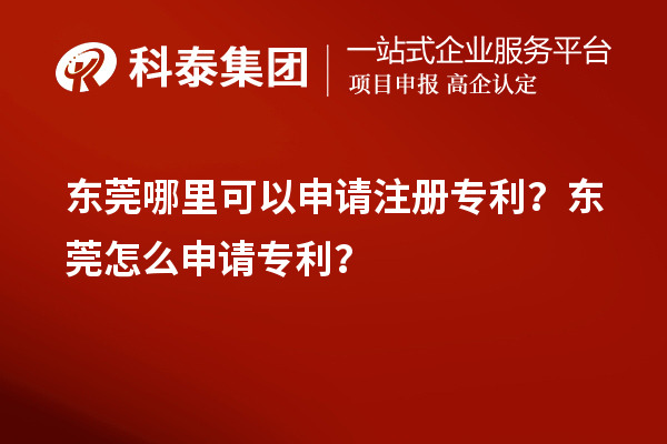 東莞哪里可以申請注冊專利？東莞怎么申請專利？