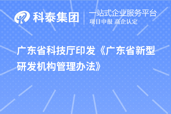 廣東省科技廳印發(fā)《廣東省新型研發(fā)機構(gòu)管理辦法》