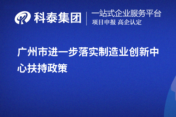 廣州市進一步落實制造業(yè)創(chuàng)新中心扶持政策